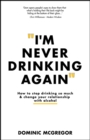 I'm Never Drinking Again : How to Stop Drinking So Much and Change Your Relationship with Alcohol - Book