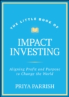 The Little Book of Impact Investing : Aligning Profit and Purpose to Change the World - Book