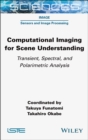 Computational Imaging for Scene Understanding : Transient, Spectral, and Polarimetric Analysis - eBook