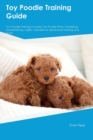 Toy Poodle Training Guide. Toy Poodle Guide Includes : Toy Poodle Training, Diet, Socializing, Care, Grooming, and More: Toy Poodle Tricks, Socializing, Housetraining, Agility, Obedience, Behavioral T - Book