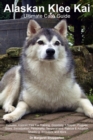 Alaskan Klee Kai Ultimate Care Guide Includes : Alaskan Klee Kai Training, Grooming, Lifespan, Puppies, Sizes, Socialization, Personality, Temperament, Rescue & Adoption, Shedding, Breeders, and More - Book