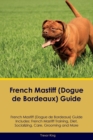 French Mastiff (Dogue de Bordeaux) Guide French Mastiff Guide Includes : French Mastiff Training, Diet, Socializing, Care, Grooming, and More - Book