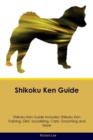 Shikoku Ken Guide Shikoku Ken Guide Includes : Shikoku Ken Training, Diet, Socializing, Care, Grooming, and More - Book