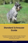 Standard Schnauzer Guide Standard Schnauzer Guide Includes : Standard Schnauzer Training, Diet, Socializing, Care, Grooming, and More - Book