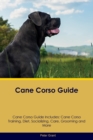 Cane Corso Guide Cane Corso Guide Includes : Cane Corso Training, Diet, Socializing, Care, Grooming, Breeding and More - Book