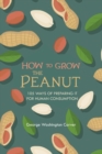 How to Grow the Peanut : and 105 Ways of Preparing It for Human Consumption - Book