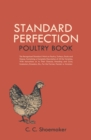 Standard Perfection Poultry Book : The Recognized Standard Work on Poultry, Turkeys, Ducks and Geese, Containing a Complete Description of All the Varieties, With Instructions as to Their Disease, Bre - eBook
