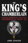 The King's Chamberlain : William Sandys of the Vyne, Chamberlain to Henry VIII - Book