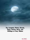 The Complete Works, Novels, Plays, Stories, Ideas, and Writings of Amy Walton - eBook