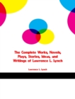 The Complete Works, Novels, Plays, Stories, Ideas, and Writings of Lawrence L. Lynch - eBook