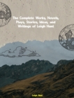 The Complete Works, Novels, Plays, Stories, Ideas, and Writings of Leigh Hunt - eBook