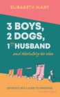 3 Boys, 2 Dogs, 1 (Ex) Husband and Absolutely No Idea : Definitely not a guide to parenting (or Marriage) - Book