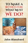 To Make a Better Future : What Must We Do? - eBook