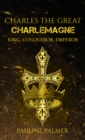 Charles The Great - Charlemagne : King, Conqueror, Emperor - eBook