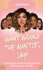 What Would the Aunties Say? : A brown girl's guide to being yourself and living your best life - Book