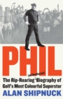 Phil : The Rip-Roaring (and Unauthorised!) Biography of Golf's Most Colourful Superstar - Book