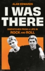 I Was There : Dispatches from a Life in Rock and Roll - eBook