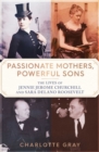 Passionate Mothers, Powerful Sons : The Lives of Jennie Jerome Churchill and Sara Delano Roosevelt - eBook