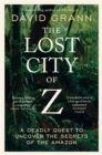 The Lost City of Z : A Legendary British Explorer's Deadly Quest to Uncover the Secrets of the Amazon - Book
