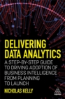 Delivering Data Analytics : A Step-By-Step Guide to Driving Adoption of Business Intelligence from Planning to Launch - Book
