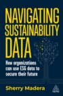 Navigating Sustainability Data : How Organizations can use ESG Data to Secure Their Future - Book