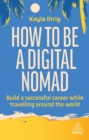How to Be a Digital Nomad : Build a Successful Career While Travelling the World - Book