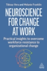 Neuroscience for Change at Work : Practical Insights to Overcome Workforce Resistance to Organizational Change - Book