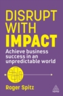 Disrupt with Impact : Achieve Business Success in an Unpredictable World - Book