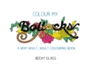 Colour My Bollocks : An Adult Colouring Book for Uncertain Times - Book