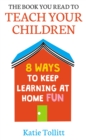 The Book You Read to Teach Your Children : 8 Ways to Keep Learning at Home Fun - eBook