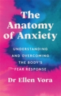 The Anatomy of Anxiety : Understanding and Overcoming the Body's Fear Response - Book