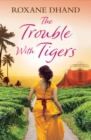 The Trouble With Tigers : A gripping and sweeping tale of unforgettable adventures and unforgiveable secrets - eBook