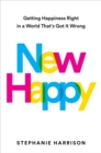 New Happy : Getting Happiness Right in a World That's Got It Wrong - eBook