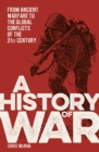 A History of War : From Ancient Warfare to the Global Conflicts of the 21st Century - Book