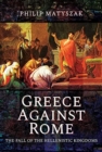 Greece Against Rome : The Fall of the Hellenistic Kingdoms 250 31 BC - Book
