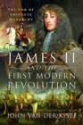 James II and the First Modern Revolution : The End of Absolute Monarchy - Book