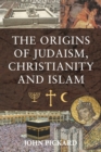 The Origins of Judaism, Christianity and Islam - Pickard John Pickard