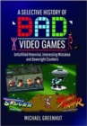 A Selective History of 'Bad' Video Games : Unfulfilled Potential, Interesting Mistakes and Downright Clunkers - Book
