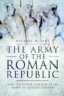 The Army of the Roman Republic : From the Regal Period to the Army of Julius Caesar - Book