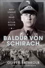 Baldur von Schirach: Nazi Leader and Head of the Hitler Youth Oliver Rathkolb Author
