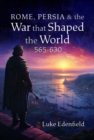 Rome, Persia and the War that Shaped the World, 565-630 - Book