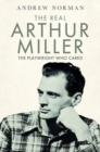 The Real Arthur Miller : The Playwright Who Cared - eBook