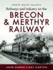 Railways and Industry on the Brecon & Merthyr Railway : Merthyr-Pontsicill Junction-Brecon - Book