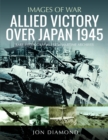 Allied Victory Over Japan 1945 : Rare Photographs from Wartime Achieves - Book