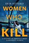 Women Who Kill : A History of Britain's Most Dangerous Women - Book