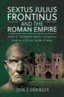 Sextus Julius Frontinus and the Roman Empire : Author of Stratagems, Advisor to Emperors, Governor of Britain, Pacifier of Wales - eBook