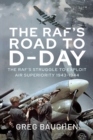 The RAF's Road to D-Day : The Struggle to Exploit Air Superiority, 1943-1944 - eBook