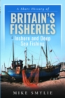 A Short History of Britain’s Fisheries : Inshore and Deep Sea Fishing - Book