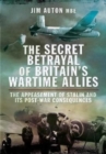 The Secret Betrayal of Britain's Wartime Allies : The Appeasement of Stalin and its Post-War Consequences - Book