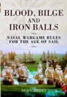 Blood, Bilge and Iron Balls : A Tabletop Game of Naval Battles in the Age of Sail - Book